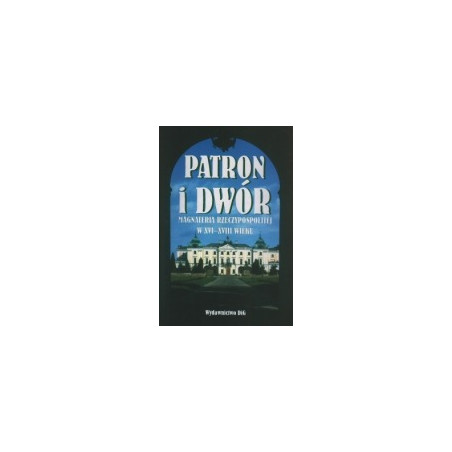 Patron i dwór. Magnateria Rzeczypospolitej w XVI-XVIII wieku