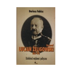 Generał Lucjan Żeligowski 1865-1947. Działalność wojskowa i polityczna