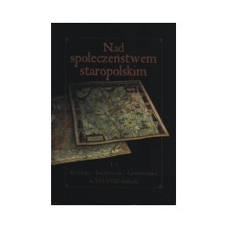 Nad społeczeństwem staropolskim. T. 1, Kultura - Instytucje - Gospodarka w XVI-XVIII stuleciu