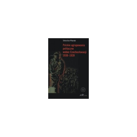 Polskie ugrupowania polityczne wobec Czechosłowacji 1938-1939