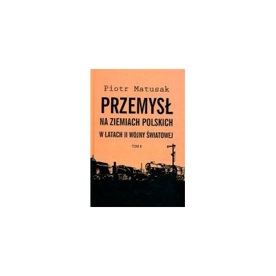 Przemysł na ziemiach polskich w latach II wojny światowej. Tom II