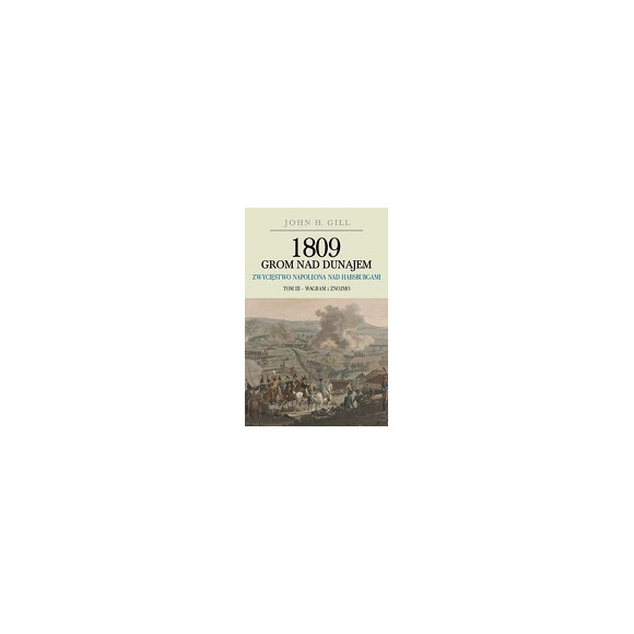 1809 Grom nad Dunajem Zwycięstwo Napoleona nad Habsurgami Tom 3 Wagram i Znojmo