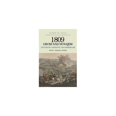 1809 Grom nad Dunajem Zwycięstwo Napoleona nad Habsurgami Tom 3 Wagram i Znojmo