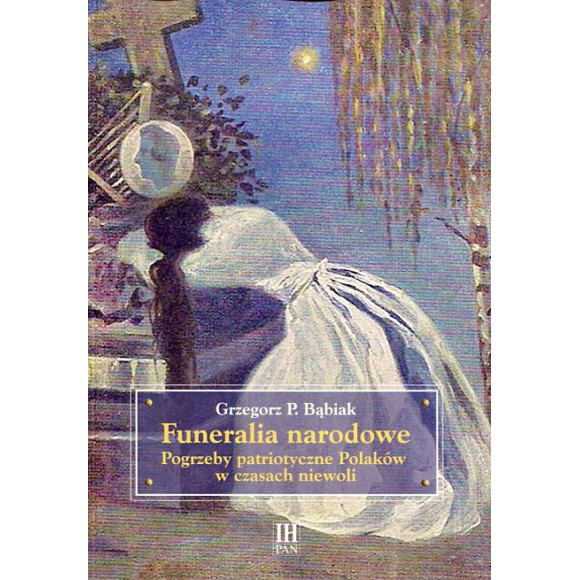 Funeralia narodowe. Pogrzeby patriotyczne Polaków w czasach niewoli