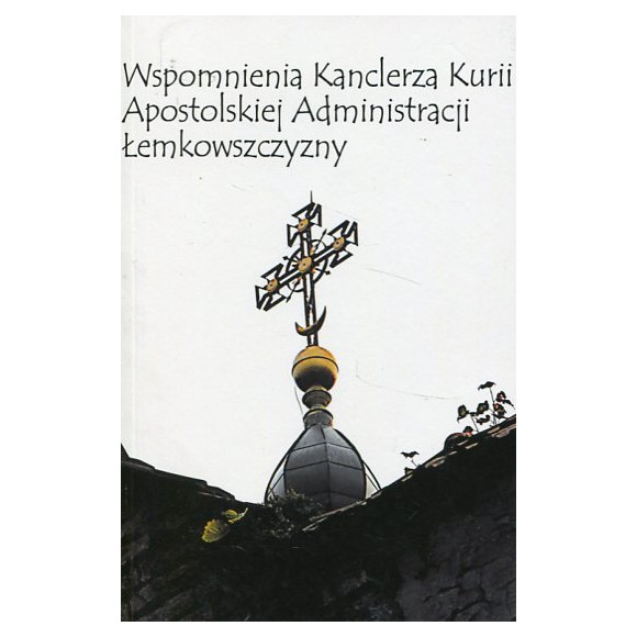 Wspomnienia Kanclerza Kurii Apostolskiej Administracji Łemkowszczyzny. Ciernistą drogą kapłana..
