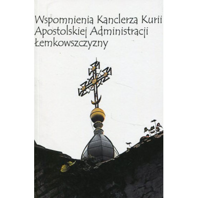 Wspomnienia Kanclerza Kurii Apostolskiej Administracji Łemkowszczyzny. Ciernistą drogą kapłana..
