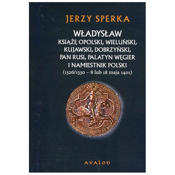 Władysław książę opolski, wieluński, kujawski, dobrzyński, pan Rusi, palatyn Węgier i namiestnik Polski