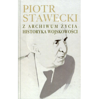 Piotr Stawecki Z archiwum życia historyka wojskowości