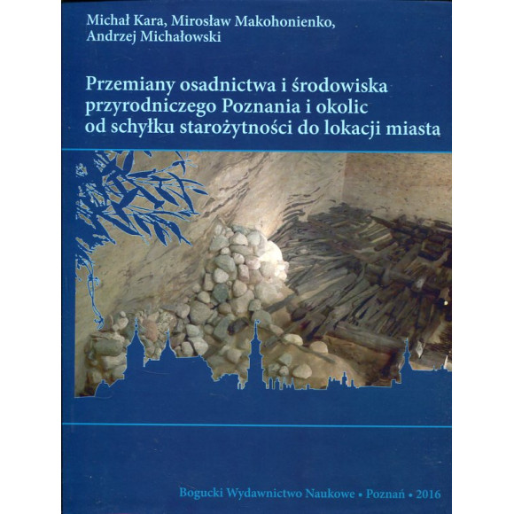 Przemiany osadnictwa i środowiska przyrodniczego Poznania i okolic od schyłku starożytności do lokacji miasta