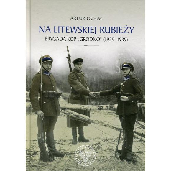 Na litewskiej rubieży. Brygada Korpusu Ochrony Pogranicza Grodno (1929–1939)