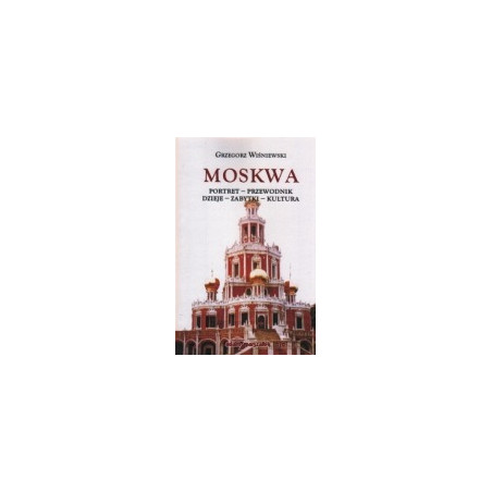 Moskwa. Portret - Przewodnik - Dzieje - Zabytki - Kultura