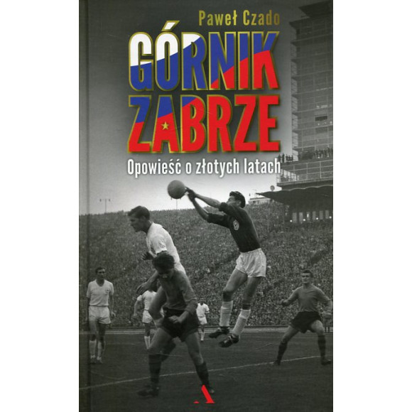 Górnik Zabrze Opowieść o złotych latach