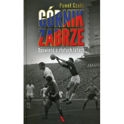 Górnik Zabrze Opowieść o złotych latach