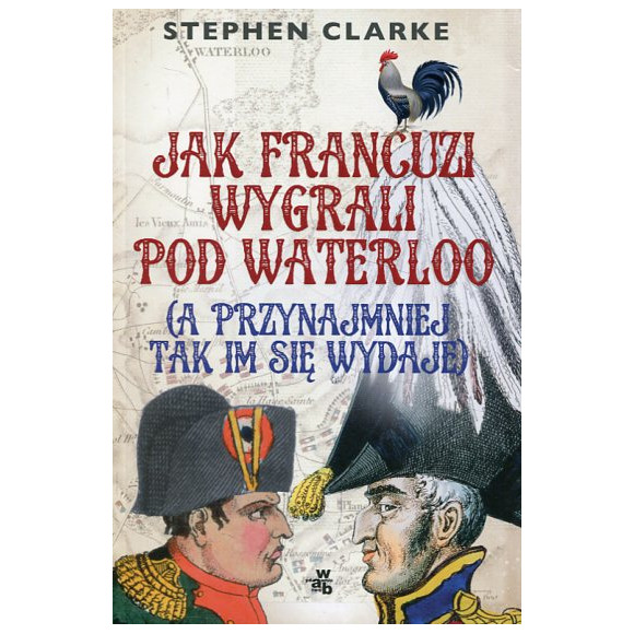 Jak Francuzi wygrali pod Waterloo (a przynajmiej tak im się wydaje)