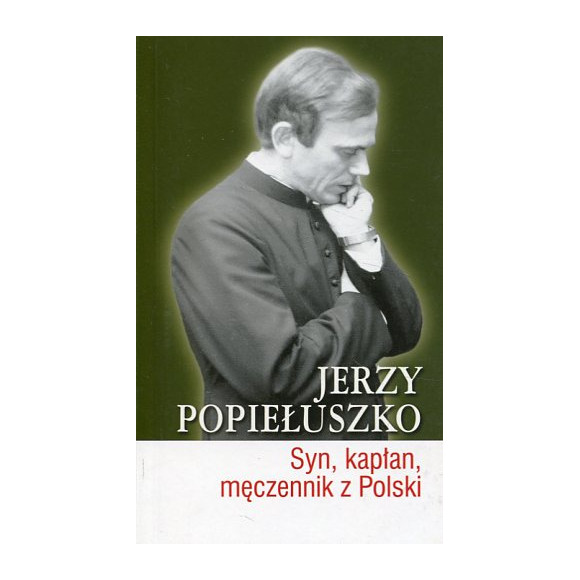 Jerzy Popiełuszko. Syn, kapłan, męczennik z Polski
