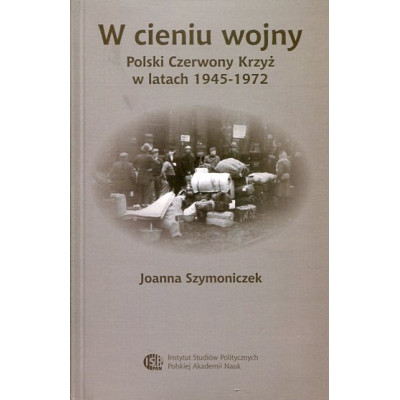 W cieniu wojny. Polski Czerwony Krzyż w latach 1945-1972