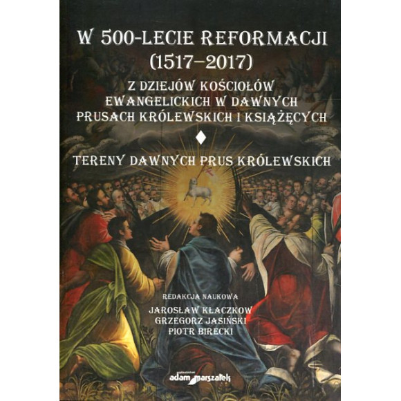 W 500-lecie reformacji (1517-2017). Z dziejów kościołów ewangelickich w dawnych Prusach Królewskich i Książęcych