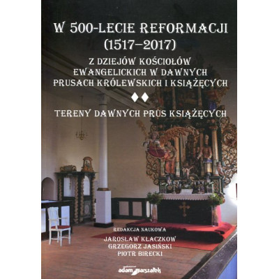 W 500-lecie reformacji (1517-2017). Z dziejów kościołów ewangelickich w dawnych Prusach Królewskich i Książęcych