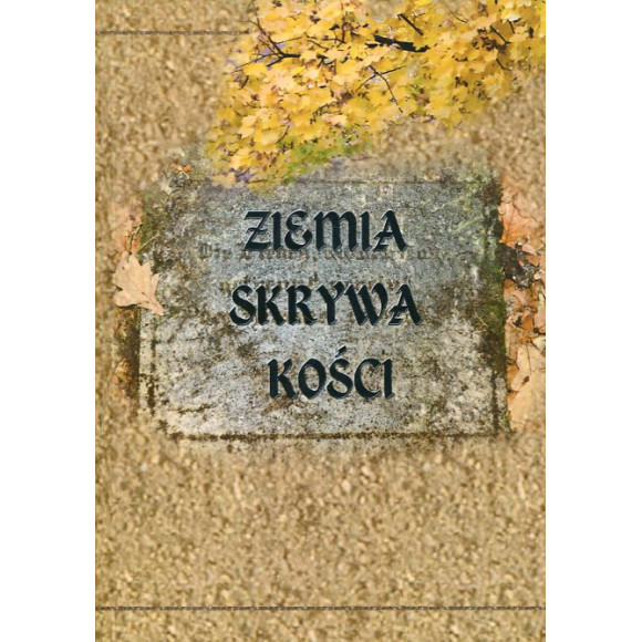 Ziemia skrywa kości. Zapomniane krajobrazy pamięci - cmentarze protestanckie w Wielkopolsce po 1945 roku