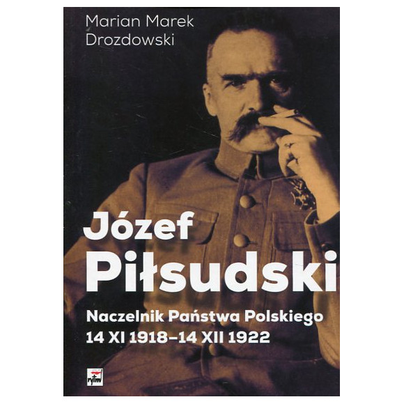 Józef Piłsudski. Naczelnik Państwa Polskiego 14 XI 1918-14 XII 1922