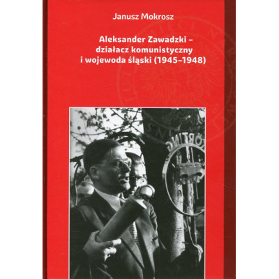 Aleksander Zawadzki. Działacz komunistyczny i wojewoda śląski (1945–1948)