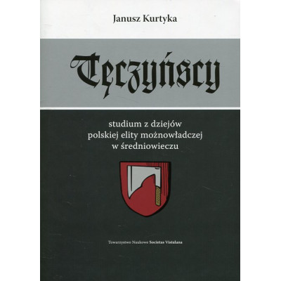 Tęczyńscy. Studium z dziejów polskiej elity możnowładczej w średniowieczu