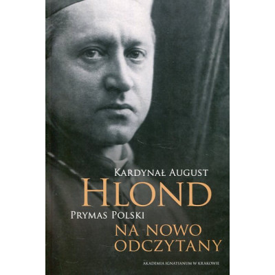 Kardynał August Hlond Prymas Polski na nowo odczytany