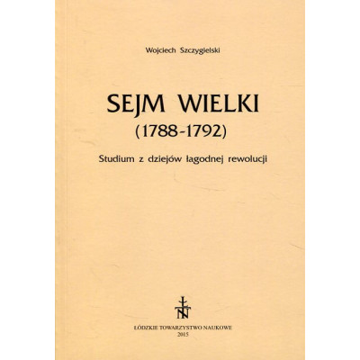 Sejm Wielki (1788 - 1792). Studium z dziejów łagodnej rewolucji