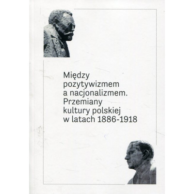 Między pozytywizmem a nacjonalizmem Przemiany kultury polskiej w latach 1886‐1918