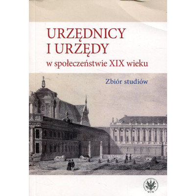 Urzędnicy i urzędy w społeczeństwie XIX wieku. Zbiór studiów