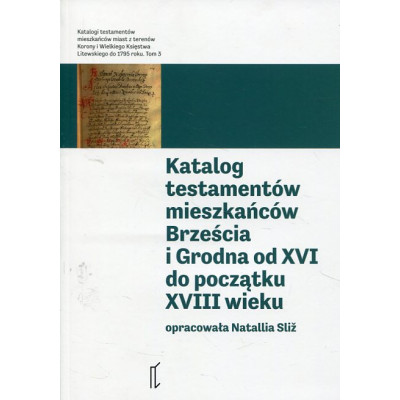 Katalog testamentów mieszkańców Brześcia i Grodna od XVI do początku XVIII wieku