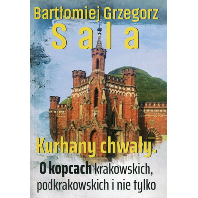 Kurhany chwały. O kopcach krakowskich, podkrakowskich i nie tylko
