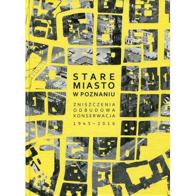 Stare Miasto w Poznaniu. Zniszczenia – odbudowa – konserwacja 1945–2016