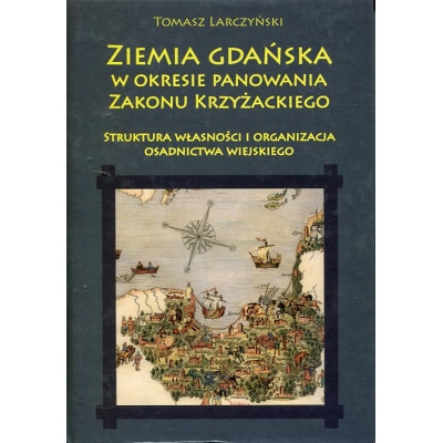 Ziemia gdańska w okresie panowania Zakonu Krzyżackiego. Struktura własności i organizacja osadnictwa