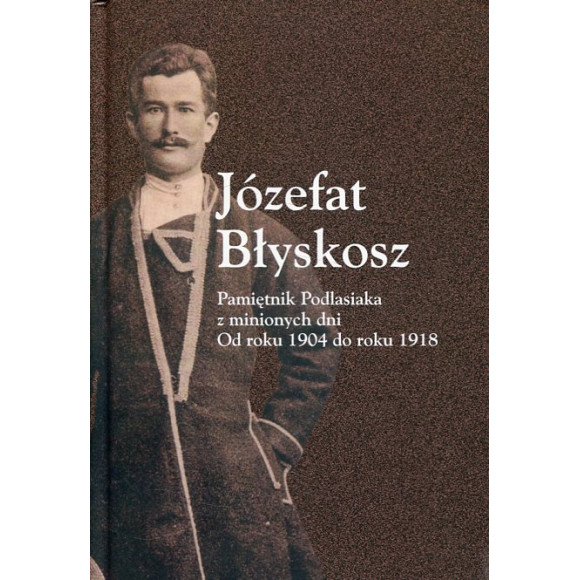 Józefat Błyskosz. Pamiętnik Podlasiaka z minionych dni. Od roku 1904 do roku 1918