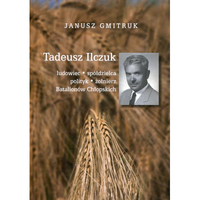 Tadeusz Ilczuk – ludowiec, spółdzielca, polityk, żołnierz Batalionów Chłopskich
