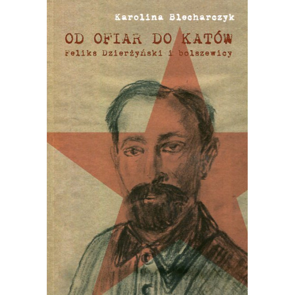 Od ofiar do katów Feliks Dzierżyński i bolszewicy