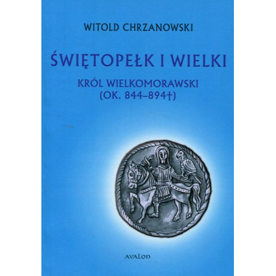 Świętopełk I Wielki. Król Wielkomorawski (ok. 844-894)