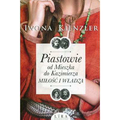 Piastowie od Mieszka do Kazimierza Miłość i władza