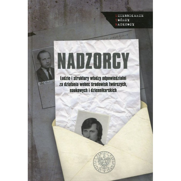 Nadzorcy. Ludzie i struktury władzy odpowiedzialni za działania wobec środowisk twórczych, naukowych i dziennikarskich