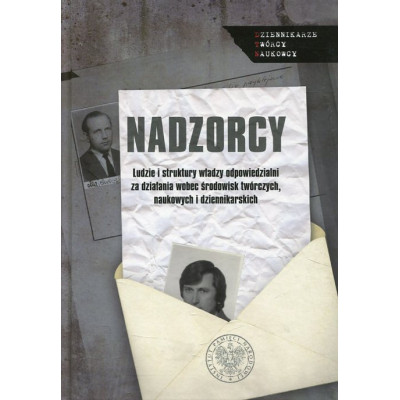 Nadzorcy. Ludzie i struktury władzy odpowiedzialni za działania wobec środowisk twórczych, naukowych i dziennikarskich