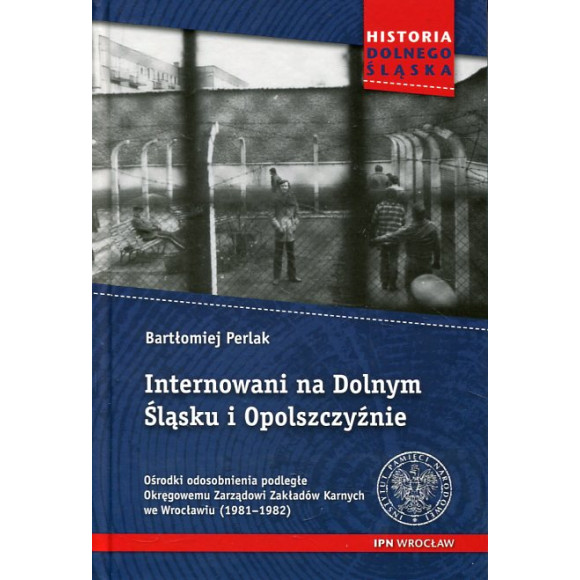 Internowani na Dolnym Śląsku i Opolszczyźnie. Ośrodki odosobnienia podległe Okręgowemu Zarządowi Zakładów Karnych we Wrocławiu (
