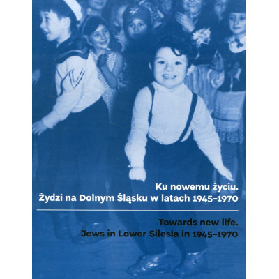 Ku nowemu życiu. Żydzi na Dolnym Śląsku w latach 1945-1970