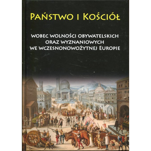 Państwo i Kościół wobec wolności obywatelskich oraz wyznaniowych we wczesnonowożytnej Europie
