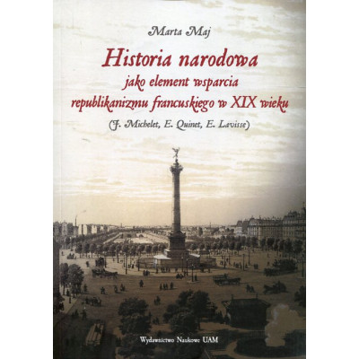 Historia narodowa jako element wsparcia republikanizmu francuskiego w XIX wieku (J. Michelet, E. Quinet, E. Lavisse)