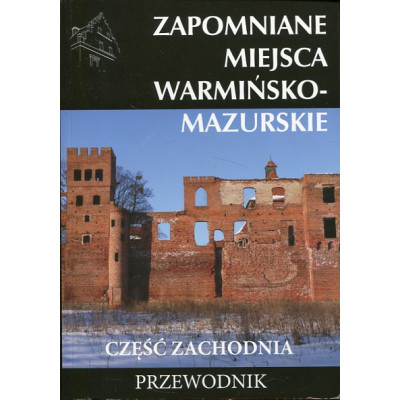 Zapomniane miejsca Warmińsko-Mazurskie. Część zachodnia. Przewodnik