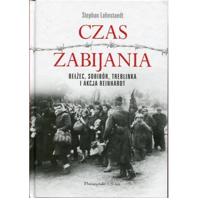 Czas zabijania. Bełżec, Sobibór, Treblinka i akcja Reinhardt