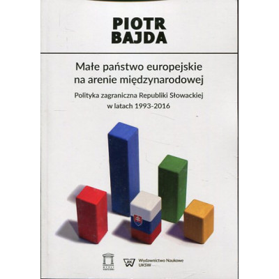 Małe państwo europejskie na arenie międzynarodowej Polityka zagraniczna Republiki Słowackiej w latach 1993-2016
