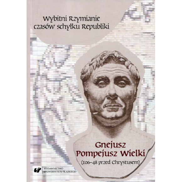 Wybitni Rzymianie czasów schyłku Republiki. Gnejusz Pompejusz Wielki (106-48 przed Chrystusem)