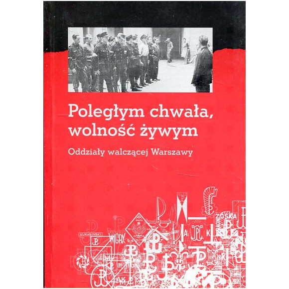Poległym chwała, wolność żywym. Oddziały walczącej Warszawy